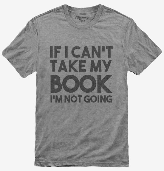 If I Can't Take My Book I'm Not Going T-Shirt