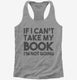 If I Can't Take My Book I'm Not Going grey Womens Racerback Tank