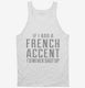 If I Had A French Accent I'd Never Shut Up white Tank