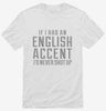 If I Had An English Accent Id Never Shut Up Shirt 666x695.jpg?v=1700517978