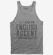If I Had An English Accent I'd Never Shut Up grey Tank