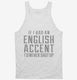 If I Had An English Accent I'd Never Shut Up white Tank