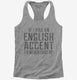 If I Had An English Accent I'd Never Shut Up grey Womens Racerback Tank