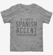 If I Had An Spanish Accent I'd Never Shut Up grey Toddler Tee