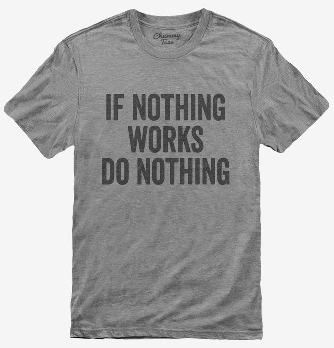 If Nothing Works Do Nothing T-Shirt