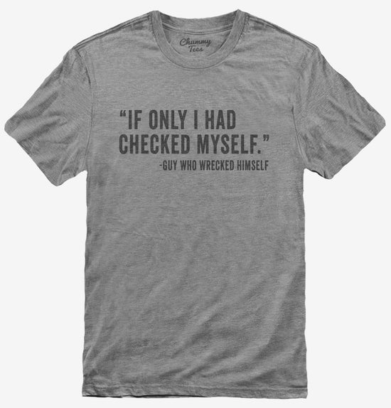 If Only I Had Checked Myself Guy Who Wrecked Himself T-Shirt