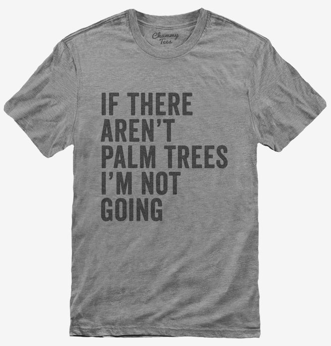 If There Aren't Palm Trees I'm Not Going T-Shirt