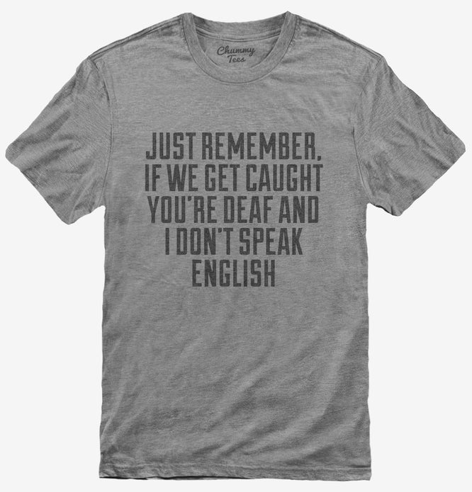 If We Get Caught You're Deaf And I Don't Speak English Sarcastic Funny T-Shirt