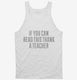 If You Can Read This Thank A Teacher white Tank