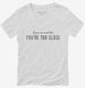 If You Can Read This You Are Too Close white Womens V-Neck Tee