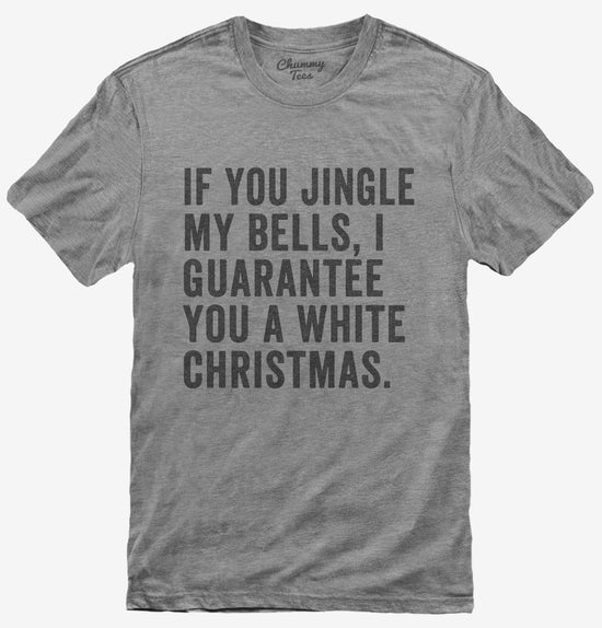 If You Jingle My Bells I Guarantee You A White Christmas T-Shirt
