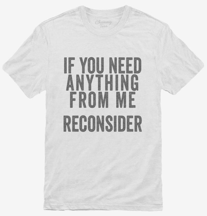 If You Need Anything From Me Reconsider T-Shirt