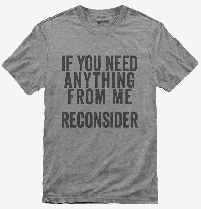If You Need Anything From Me Reconsider T-Shirt