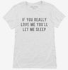 If You Really Love Me Youll Let Me Sleep Womens Shirt 666x695.jpg?v=1700639827