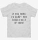 If You Think I'm Crazy You Should Meet My Mom white Toddler Tee