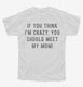 If You Think I'm Crazy You Should Meet My Mom white Youth Tee