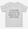 If You Think Im Cute You Should See My Girlfriend Toddler Shirt 666x695.jpg?v=1700546883
