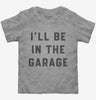 Ill Be In The Garage Toddler