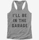 I'll Be In The Garage  Womens Racerback Tank