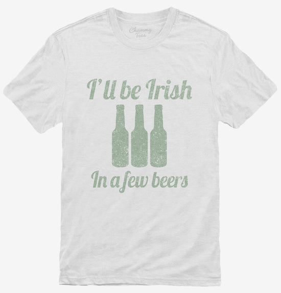I'll Be Irish In A Few Beers T-Shirt