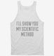I'll Show You My Scientific Method white Tank