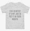 Im A Dentist Its My Job To Put It In Your Mouth Toddler Shirt 666x695.jpg?v=1700546535