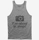 I'm About To Snap Funny Photographer grey Tank