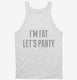 I'm Fat Let's Party white Tank