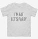 I'm Fat Let's Party white Toddler Tee
