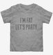 I'm Fat Let's Party grey Toddler Tee