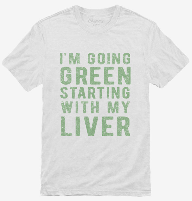 I'm Going Green Starting With My Liver T-Shirt