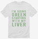 I'm Going Green Starting With My Liver  Mens