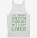 I'm Going Green Starting With My Liver  Tank