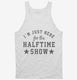 I'm Just Here For The Halftime Show white Tank