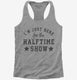I'm Just Here For The Halftime Show grey Womens Racerback Tank