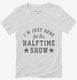 I'm Just Here For The Halftime Show white Womens V-Neck Tee