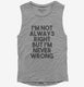 I'm Not Always Right But I'm Never Wrong grey Womens Muscle Tank