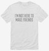 Im Not Here To Make Friends Shirt 666x695.jpg?v=1700545632