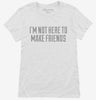 Im Not Here To Make Friends Womens Shirt 666x695.jpg?v=1700545632