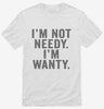Im Not Needy Im Wanty Shirt 666x695.jpg?v=1700411743