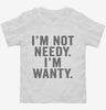 Im Not Needy Im Wanty Toddler Shirt 666x695.jpg?v=1700411743