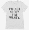 Im Not Needy Im Wanty Womens Shirt 666x695.jpg?v=1700411743