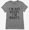 Im Not Needy Im Wanty Womens