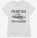 I'm Not Old I'm A Classic Funny Classic Car white Womens