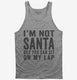 I'm Not Santa But You Can Sit On My Lap grey Tank