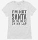 I'm Not Santa But You Can Sit On My Lap white Womens