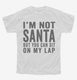 I'm Not Santa But You Can Sit On My Lap white Youth Tee