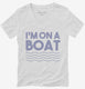 Im On A Boat Funny Cruise Ship Vacation Fishing white Womens V-Neck Tee