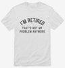Im Retired And Thats Not My Problem Anymore Shirt 666x695.jpg?v=1700291417