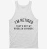 Im Retired And Thats Not My Problem Anymore Tanktop 666x695.jpg?v=1700291417